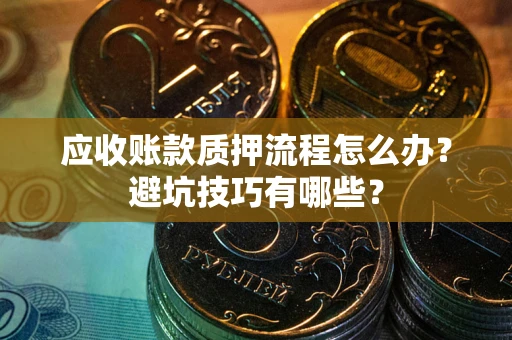 北京应收账款质押流程怎么办？避坑技巧有哪些？