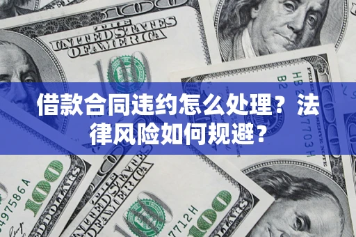 北京借款合同违约怎么处理？法律风险如何规避？