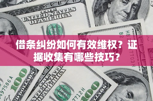 北京借条纠纷如何有效维权？证据收集有哪些技巧？