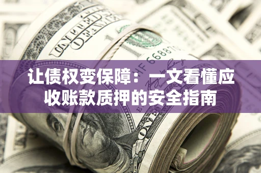 北京让债权变保障：一文看懂应收账款质押的安全指南