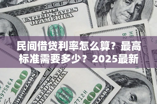 北京民间借贷利率怎么算？最高标准需要多少？2025最新避坑指南