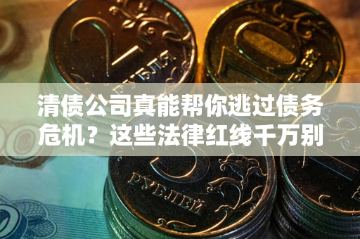 北京清债公司真能帮你逃过债务危机？这些法律红线千万别踩
