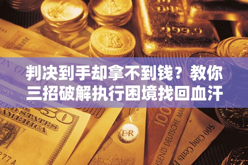 北京判决到手却拿不到钱？教你三招破解执行困境找回血汗钱