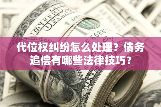 北京代位权纠纷怎么处理？债务追偿有哪些法律技巧？