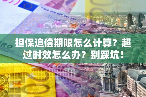 北京担保追偿期限怎么计算？超过时效怎么办？别踩坑！