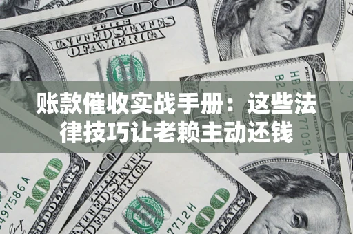 北京账款催收实战手册：这些法律技巧让老赖主动还钱