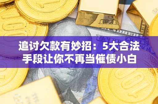 北京追讨欠款有妙招：5大合法手段让你不再当催债小白