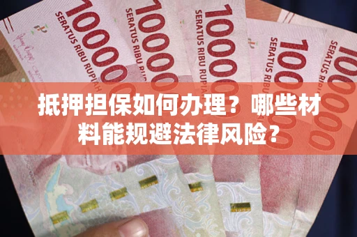 北京抵押担保如何办理？哪些材料能规避法律风险？