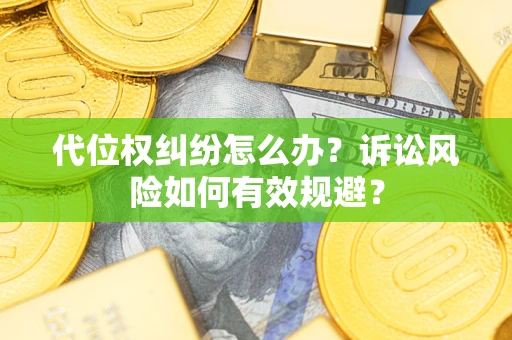 北京代位权纠纷怎么办？诉讼风险如何有效规避？