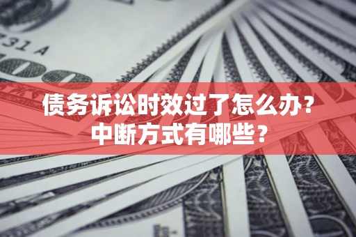 北京债务诉讼时效过了怎么办？中断方式有哪些？