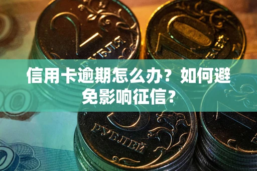 北京信用卡逾期怎么办？如何避免影响征信？