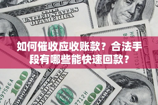 北京如何催收应收账款？合法手段有哪些能快速回款？