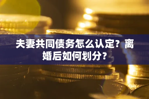 北京夫妻共同债务怎么认定？离婚后如何划分？