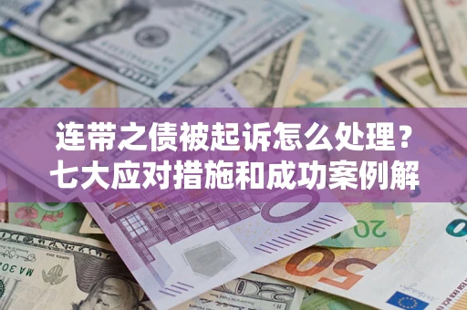 北京连带之债被起诉怎么处理？七大应对措施和成功案例解析