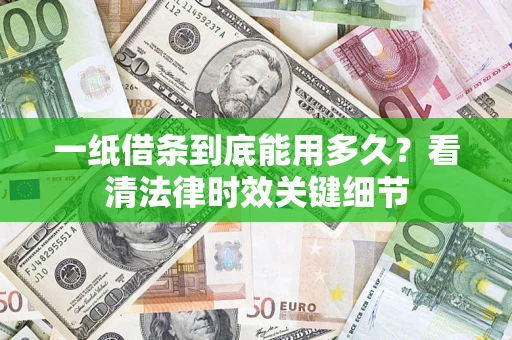 北京一纸借条到底能用多久？看清法律时效关键细节