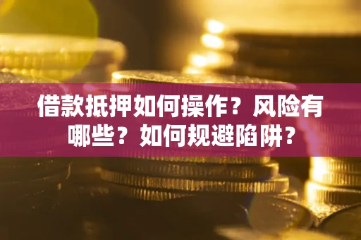 北京借款抵押如何操作？风险有哪些？如何规避陷阱？