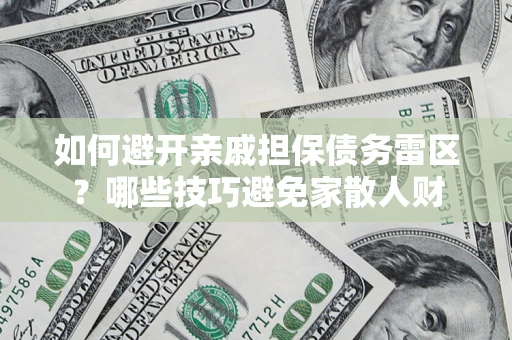 北京如何避开亲戚担保债务雷区？哪些技巧避免家散人财