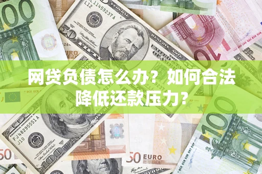 北京网贷负债怎么办？如何合法降低还款压力？