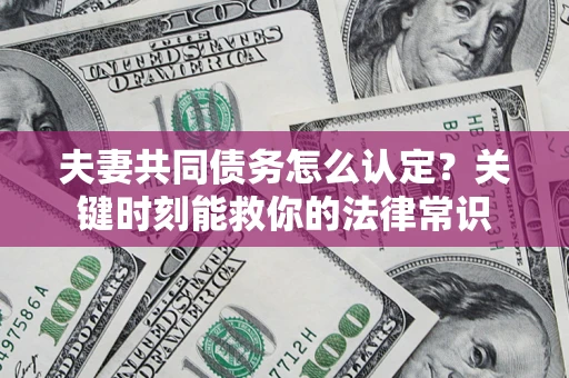 北京夫妻共同债务怎么认定？关键时刻能救你的法律常识