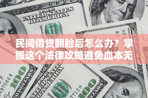 北京民间借贷翻脸后怎么办？掌握这个法律攻略避免血本无归