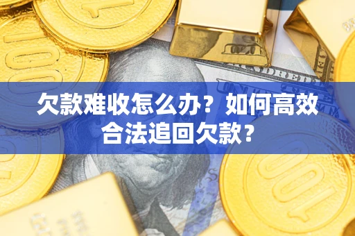 北京欠款难收怎么办？如何高效合法追回欠款？