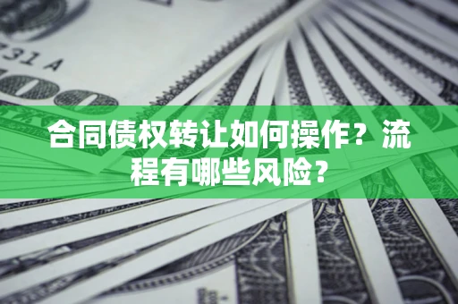 北京合同债权转让如何操作？流程有哪些风险？