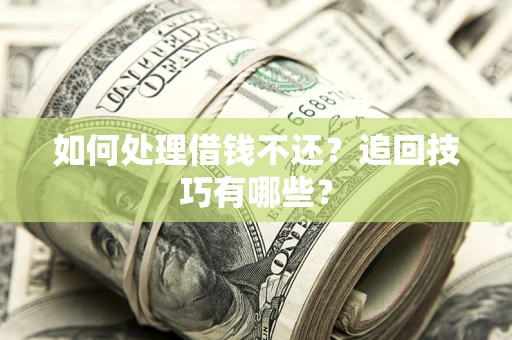 北京如何处理借钱不还？追回技巧有哪些？