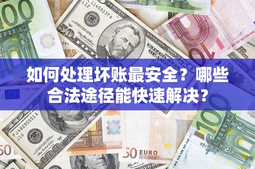 北京如何处理坏账最安全？哪些合法途径能快速解决？
