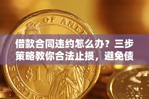 北京借款合同违约怎么办？三步策略教你合法止损，避免债务危机升级