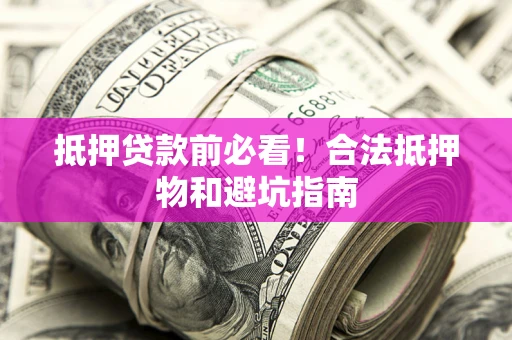 北京抵押贷款前必看！合法抵押物和避坑指南