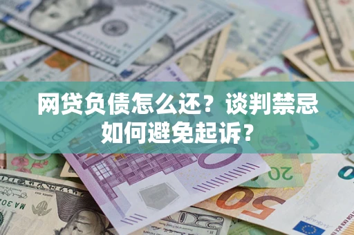 北京网贷负债怎么还？谈判禁忌如何避免起诉？