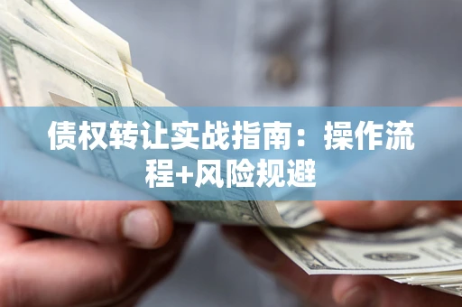 北京债权转让实战指南：操作流程+风险规避