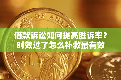 北京借款诉讼如何提高胜诉率？时效过了怎么补救最有效
