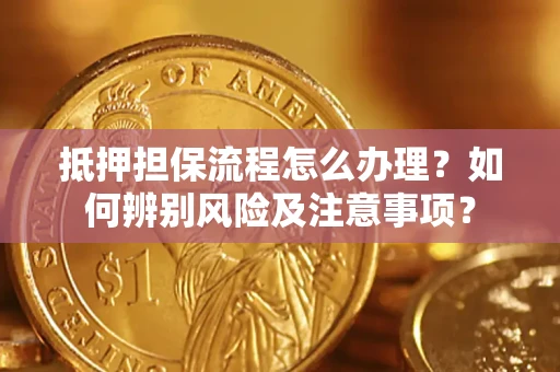 北京抵押担保流程怎么办理？如何辨别风险及注意事项？