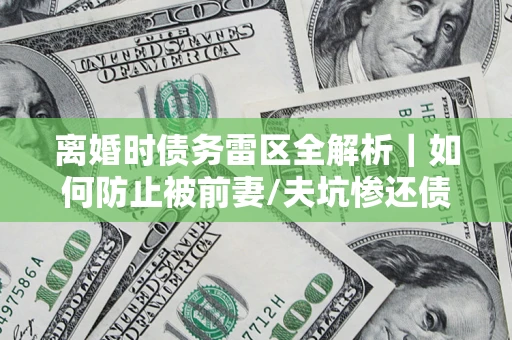 北京离婚时债务雷区全解析｜如何防止被前妻/夫坑惨还债？