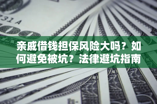 北京亲戚借钱担保风险大吗？如何避免被坑？法律避坑指南