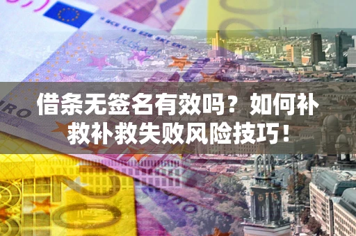 北京借条无签名有效吗？如何补救补救失败风险技巧！
