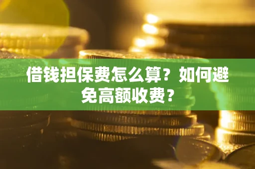 北京借钱担保费怎么算？如何避免高额收费？