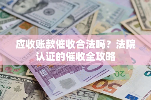 北京应收账款催收合法吗？法院认证的催收全攻略
