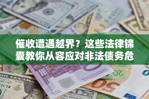 北京催收遭遇越界？这些法律锦囊教你从容应对非法债务危机