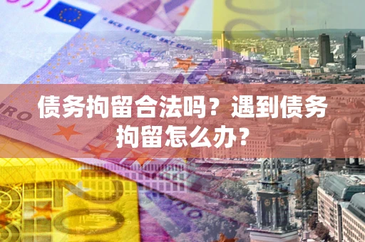 北京债务拘留合法吗？遇到债务拘留怎么办？