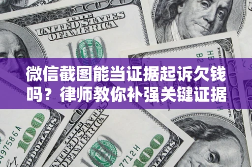 北京微信截图能当证据起诉欠钱吗？律师教你补强关键证据