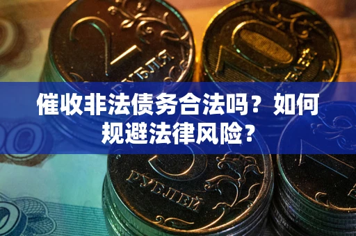 北京催收非法债务合法吗？如何规避法律风险？