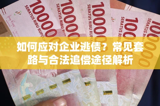 北京如何应对企业逃债？常见套路与合法追偿途径解析