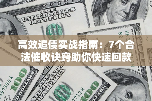 北京高效追债实战指南：7个合法催收诀窍助你快速回款