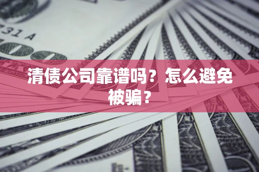 北京清债公司靠谱吗？怎么避免被骗？