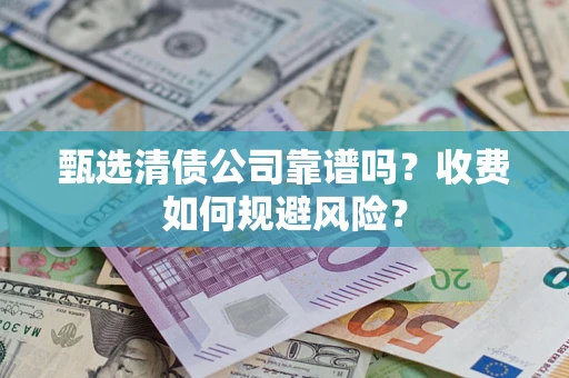 北京甄选清债公司靠谱吗？收费如何规避风险？