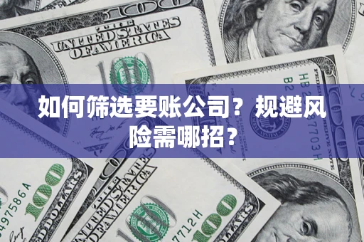 北京如何筛选要账公司？规避风险需哪招？