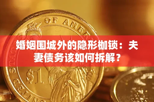 北京婚姻围城外的隐形枷锁：夫妻债务该如何拆解？