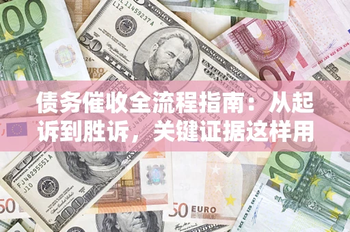 北京债务催收全流程指南：从起诉到胜诉，关键证据这样用